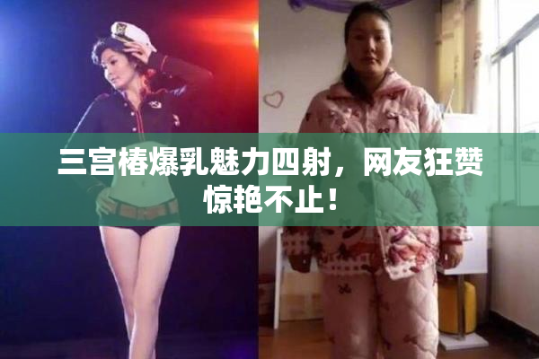 三宫椿爆乳魅力四射，网友狂赞惊艳不止！