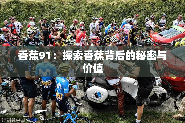 香蕉91：探索香蕉背后的秘密与价值
