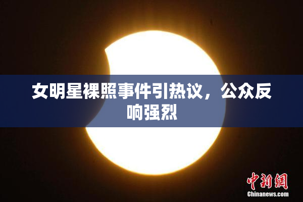 女明星裸照事件引热议，公众反响强烈