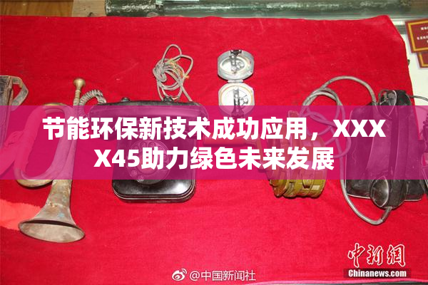 节能环保新技术成功应用，XXXX45助力绿色未来发展
