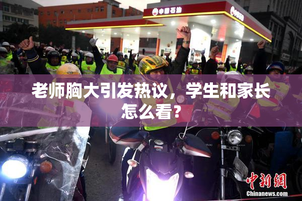 老师胸大引发热议，学生和家长怎么看？