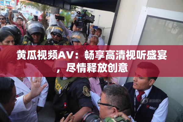黄瓜视频AV：畅享高清视听盛宴，尽情释放创意