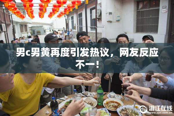 男c男黄再度引发热议，网友反应不一！