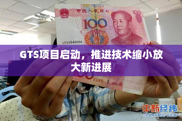 GTS项目启动，推进技术缩小放大新进展