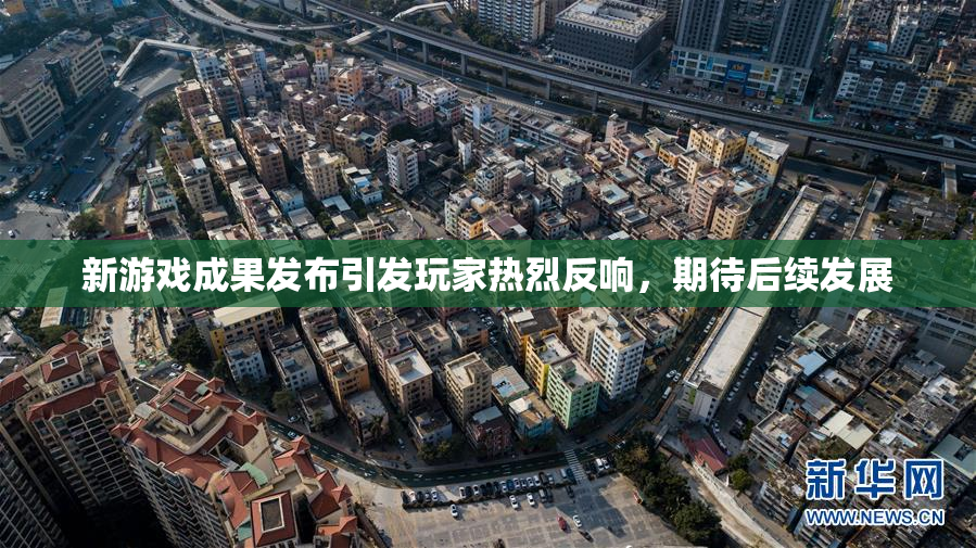 新游戏成果发布引发玩家热烈反响，期待后续发展