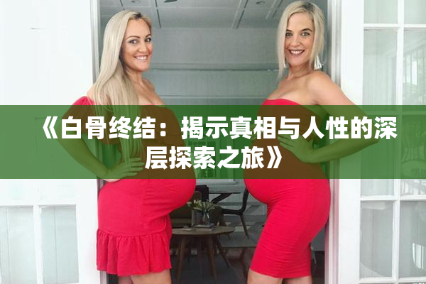 《白骨终结：揭示真相与人性的深层探索之旅》