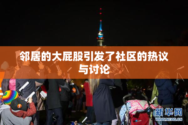 邻居的大屁股引发了社区的热议与讨论