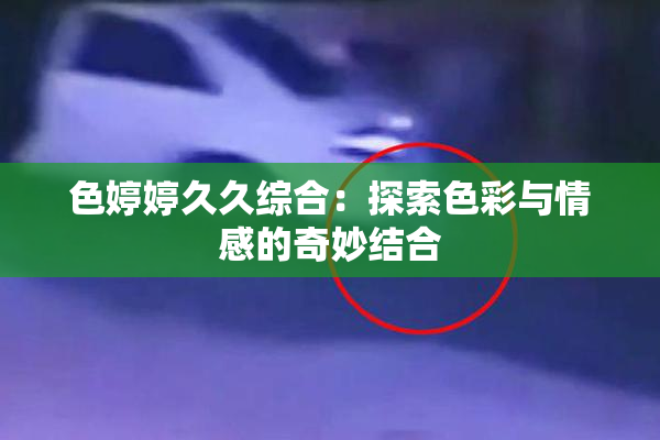 色婷婷久久综合：探索色彩与情感的奇妙结合