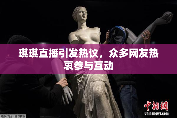 琪琪直播引发热议，众多网友热衷参与互动