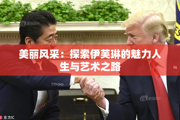 美丽风采：探索伊芙琳的魅力人生与艺术之路
