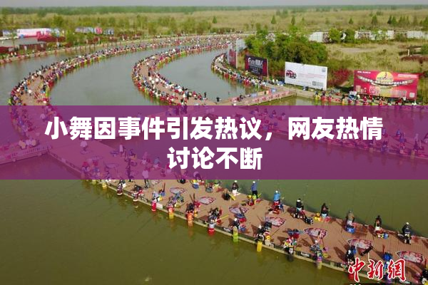 小舞因事件引发热议，网友热情讨论不断
