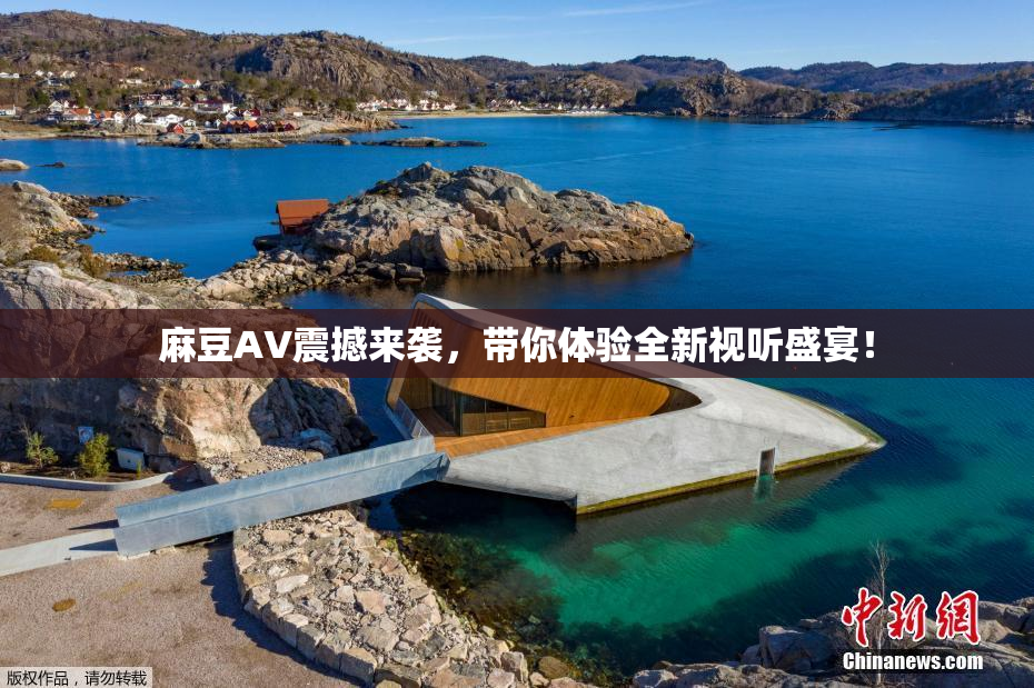 麻豆AV震撼来袭，带你体验全新视听盛宴！