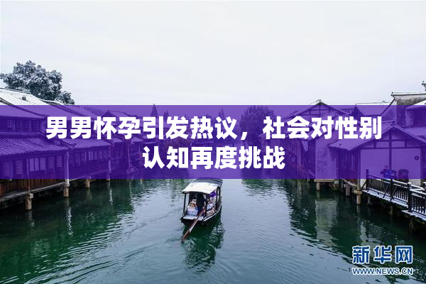男男怀孕引发热议，社会对性别认知再度挑战