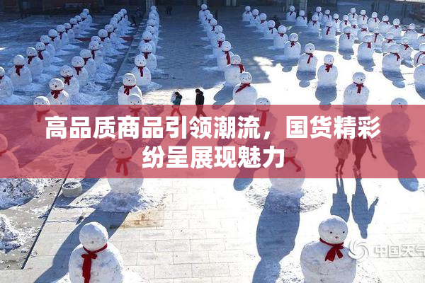 高品质商品引领潮流，国货精彩纷呈展现魅力