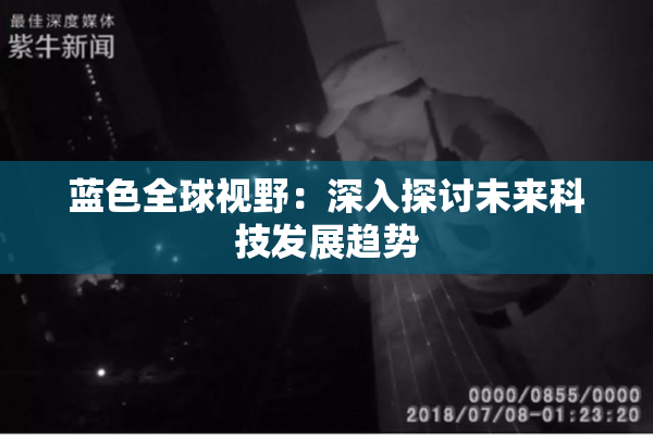蓝色全球视野：深入探讨未来科技发展趋势