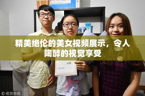 精美绝伦的美女视频展示，令人陶醉的视觉享受