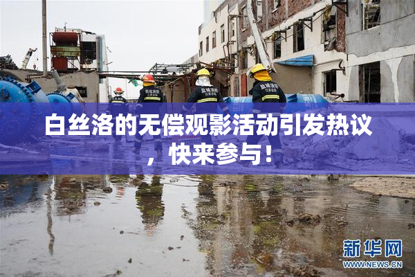 白丝洛的无偿观影活动引发热议，快来参与！
