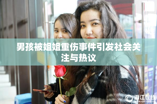 男孩被姐姐重伤事件引发社会关注与热议