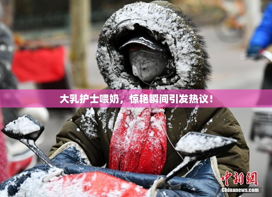 大乳护士喂奶，惊艳瞬间引发热议！