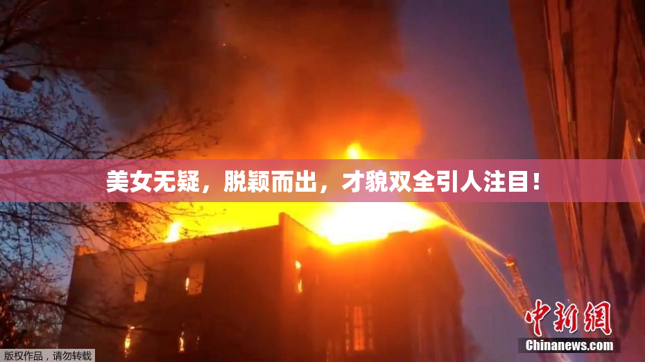 美女无疑，脱颖而出，才貌双全引人注目！