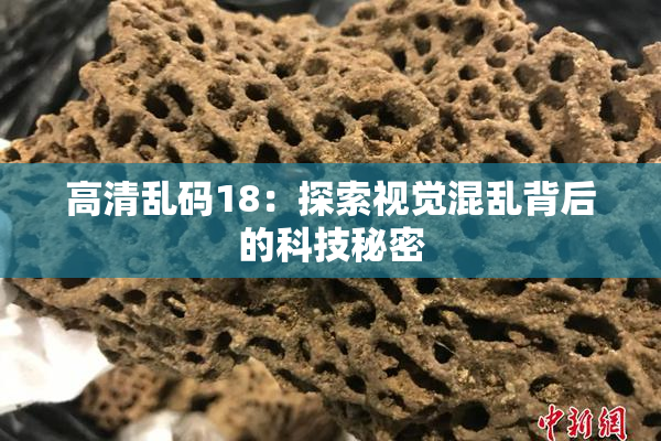 高清乱码18：探索视觉混乱背后的科技秘密