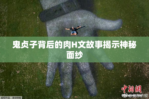 鬼贞子背后的肉H文故事揭示神秘面纱