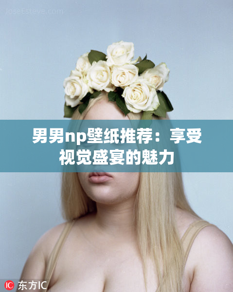 男男np壁纸推荐：享受视觉盛宴的魅力