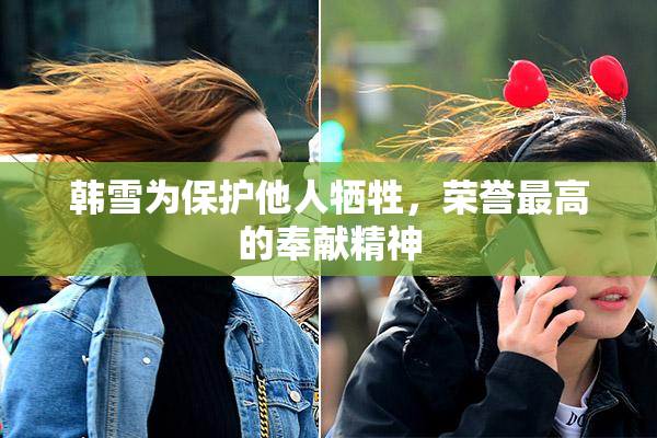 韩雪为保护他人牺牲，荣誉最高的奉献精神