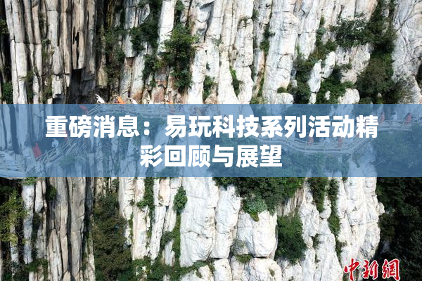 重磅消息：易玩科技系列活动精彩回顾与展望
