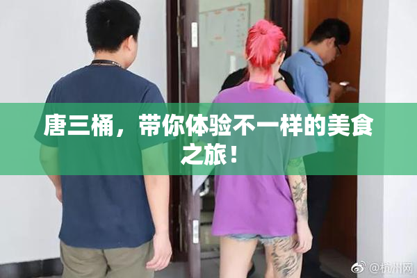 唐三桶，带你体验不一样的美食之旅！