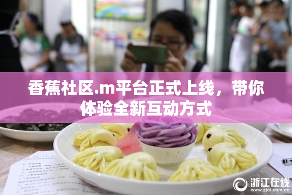 香蕉社区.m平台正式上线，带你体验全新互动方式