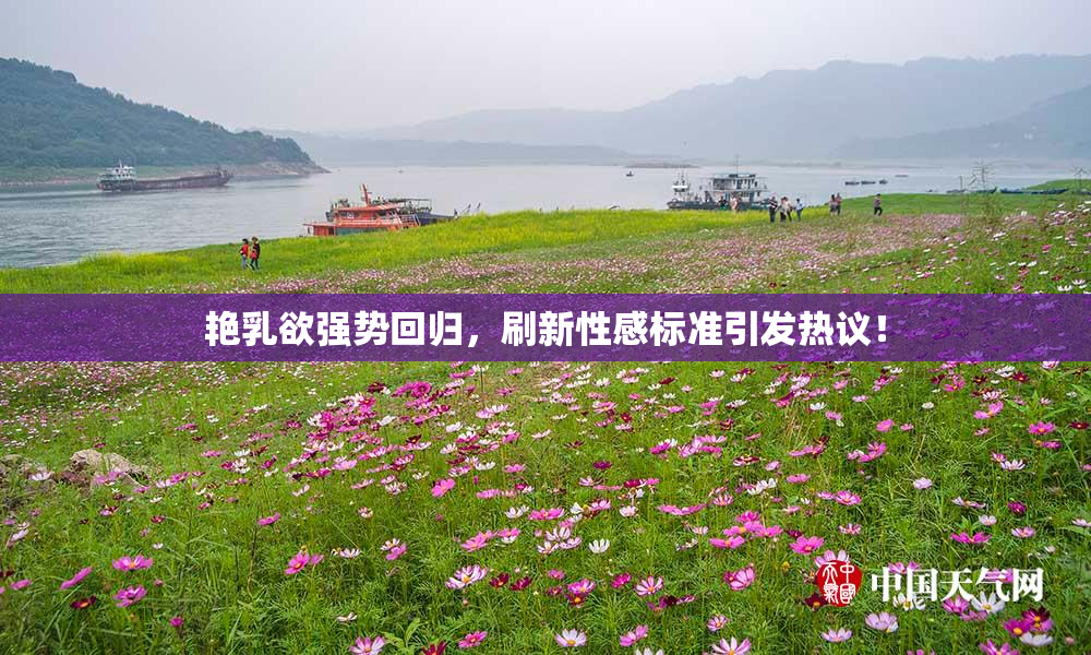 艳乳欲强势回归，刷新性感标准引发热议！
