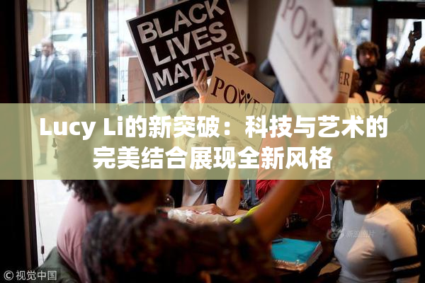 Lucy Li的新突破：科技与艺术的完美结合展现全新风格