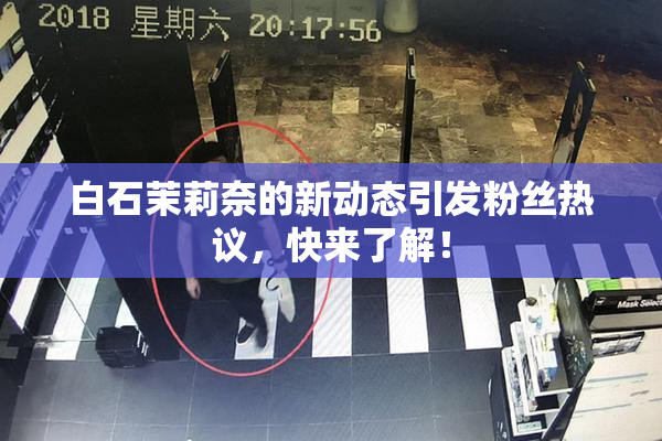白石茉莉奈的新动态引发粉丝热议，快来了解！