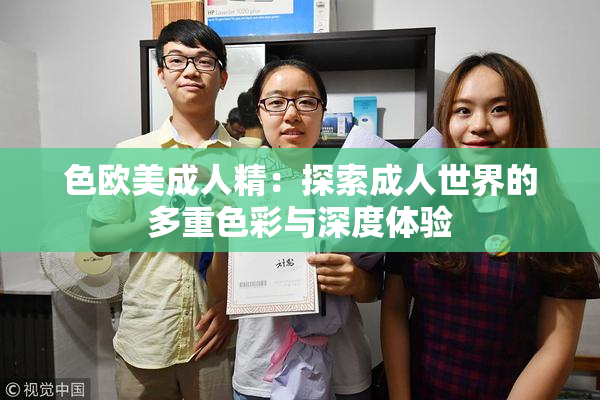 色欧美成人精：探索成人世界的多重色彩与深度体验