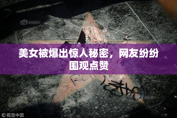 美女被爆出惊人秘密，网友纷纷围观点赞