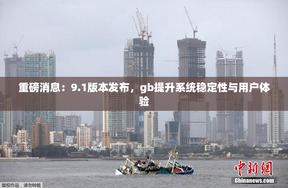 重磅消息：9.1版本发布，gb提升系统稳定性与用户体验
