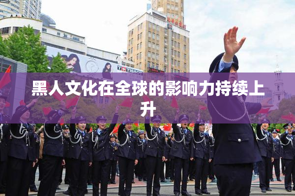 黑人文化在全球的影响力持续上升