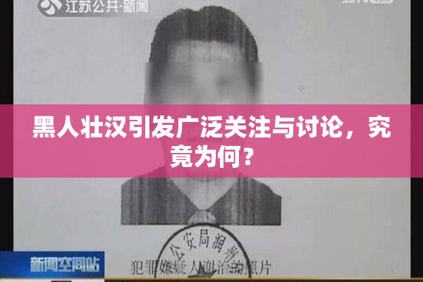 黑人壮汉引发广泛关注与讨论，究竟为何？