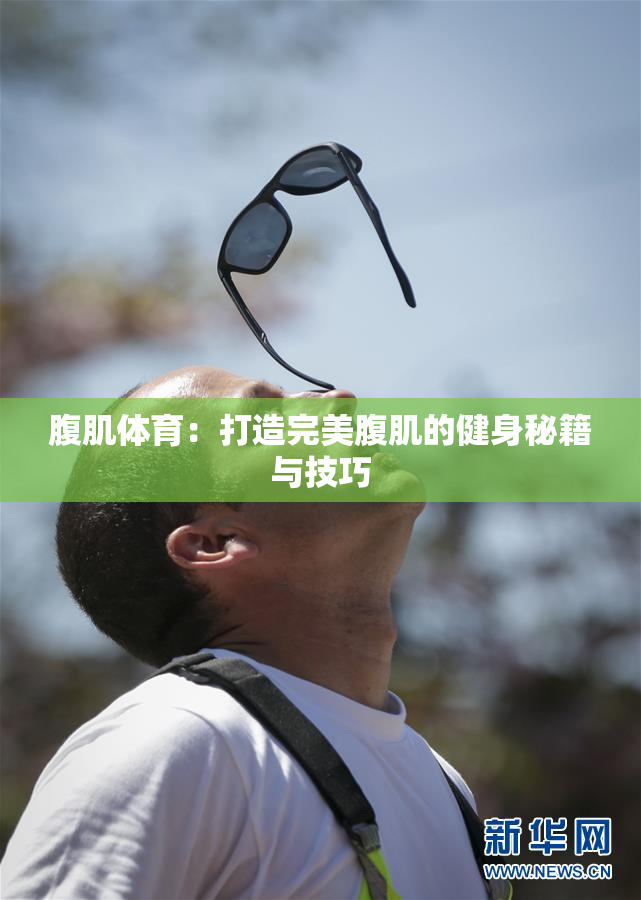 腹肌体育：打造完美腹肌的健身秘籍与技巧