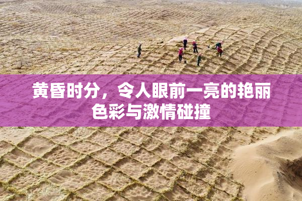 黄昏时分，令人眼前一亮的艳丽色彩与激情碰撞