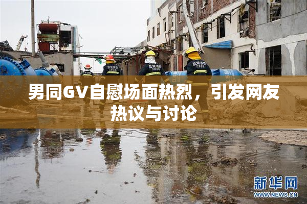 男同GV自慰场面热烈，引发网友热议与讨论