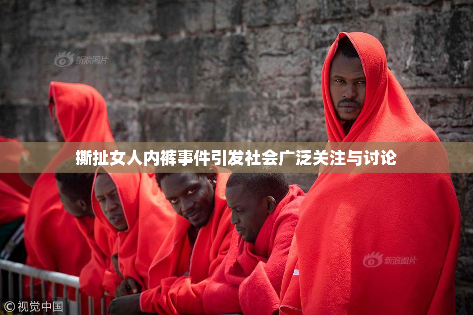 撕扯女人内裤事件引发社会广泛关注与讨论