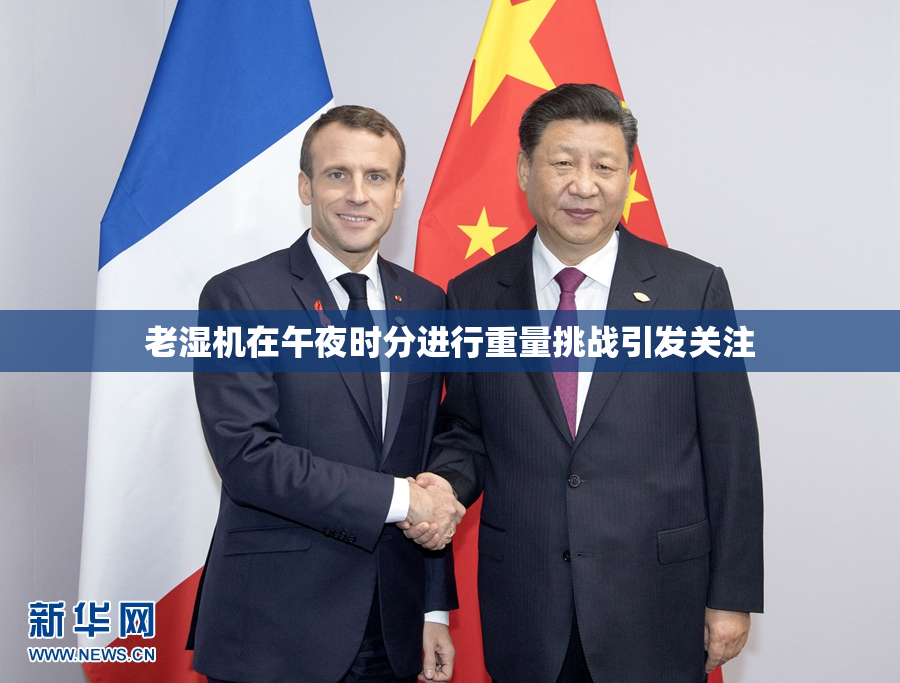 老湿机在午夜时分进行重量挑战引发关注