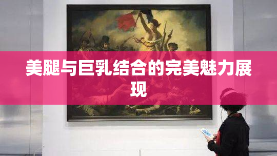 美腿与巨乳结合的完美魅力展现