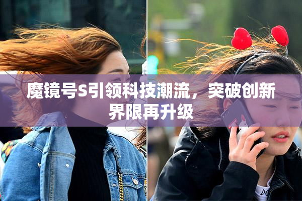 魔镜号S引领科技潮流，突破创新界限再升级