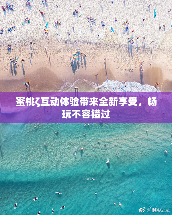 蜜桃ζ互动体验带来全新享受，畅玩不容错过