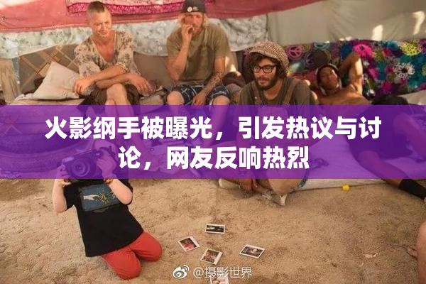 火影纲手被曝光，引发热议与讨论，网友反响热烈