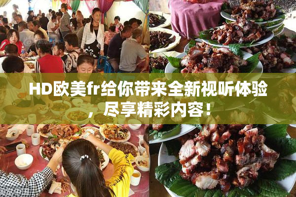 HD欧美fr给你带来全新视听体验，尽享精彩内容！