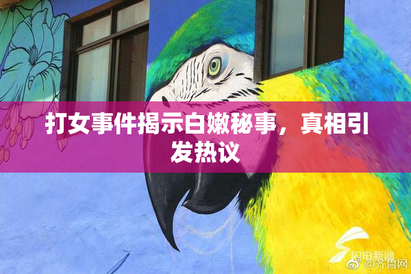 打女事件揭示白嫩秘事，真相引发热议